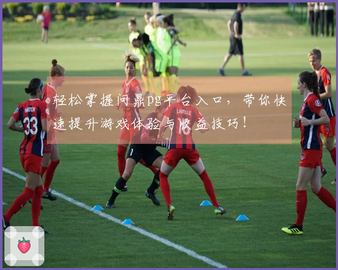 轻松掌握问鼎pg平台入口，带你快速提升游戏体验与收益技巧！