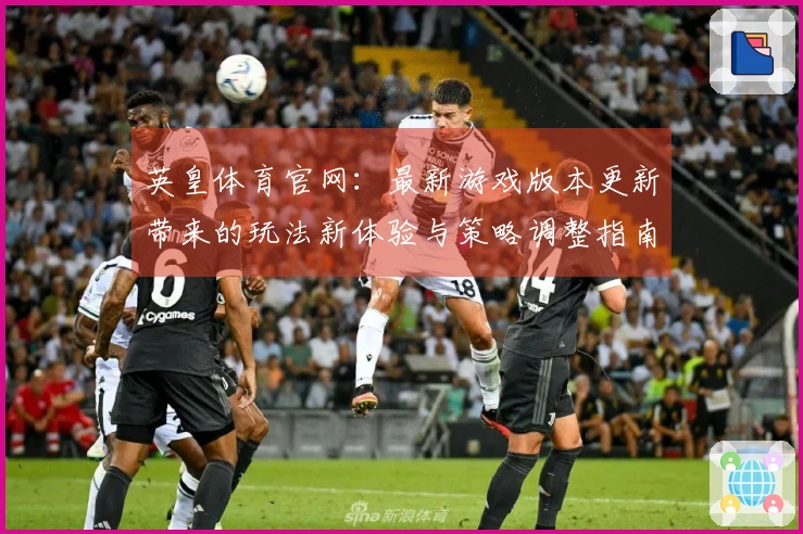 英皇体育官网：最新游戏版本更新带来的玩法新体验与策略调整指南