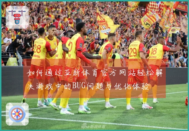 如何通过亚新体育官方网站轻松解决游戏中的BUG问题与优化体验