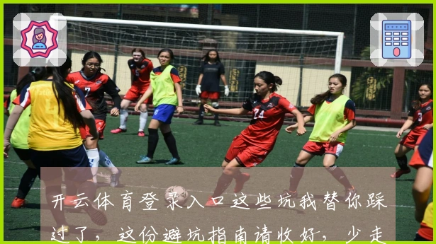 开云体育登录入口这些坑我替你踩过了，这份避坑指南请收好，少走弯路！