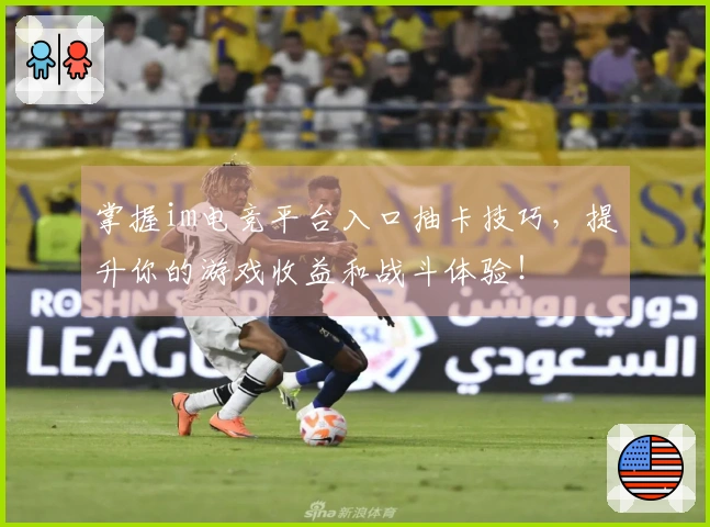 掌握im电竞平台入口抽卡技巧，提升你的游戏收益和战斗体验！