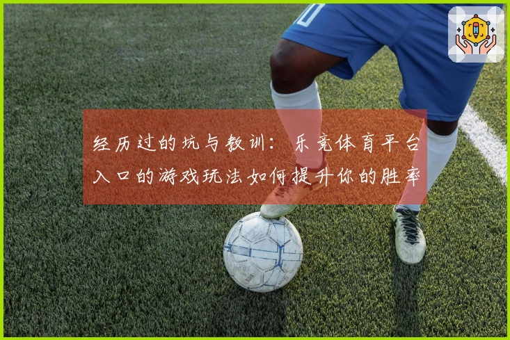 经历过的坑与教训：乐竞体育平台入口的游戏玩法如何提升你的胜率