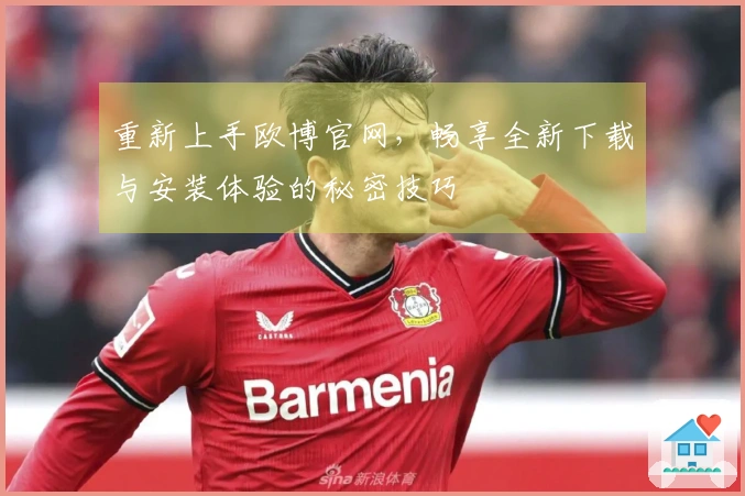 重新上手欧博官网，畅享全新下载与安装体验的秘密技巧