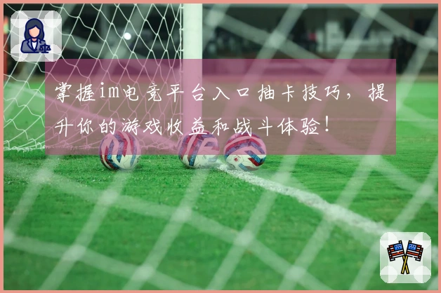 掌握im电竞平台入口抽卡技巧，提升你的游戏收益和战斗体验！