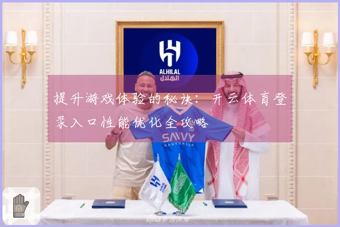 提升游戏体验的秘诀：开云体育登录入口性能优化全攻略