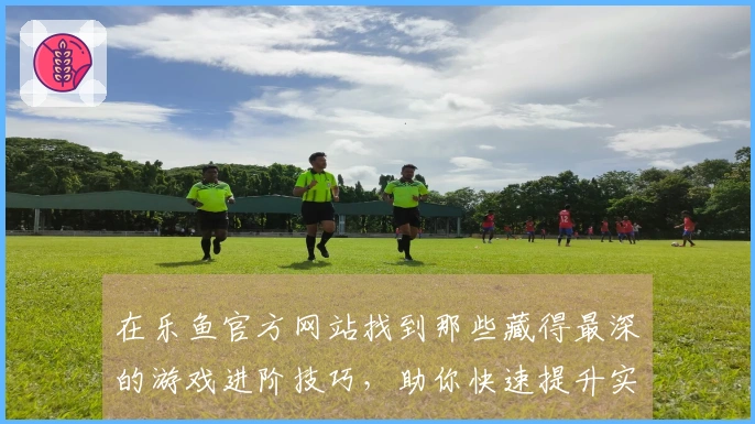 在乐鱼官方网站找到那些藏得最深的游戏进阶技巧，助你快速提升实力！