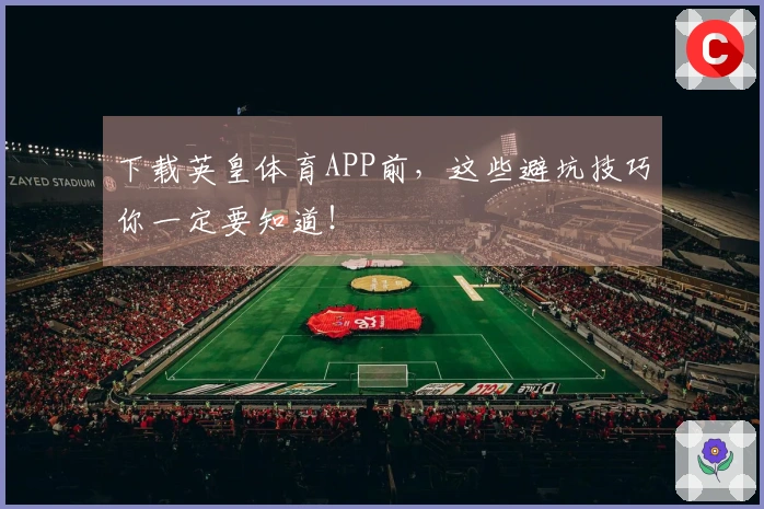 下载英皇体育APP前，这些避坑技巧你一定要知道！