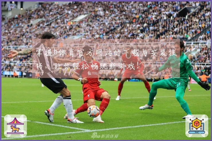 掌握b体育官方网站的下载与安装技巧，让你轻松畅玩新游戏！