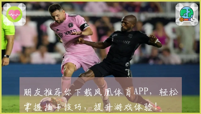 朋友推荐你下载凤凰体育APP，轻松掌握抽卡技巧，提升游戏体验！